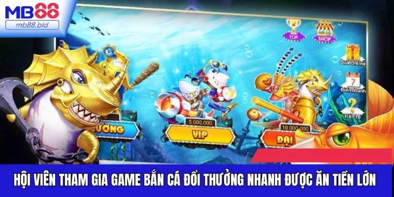 Hội viên tham gia game bắn cá đổi thưởng nhanh được ăn tiền lớn