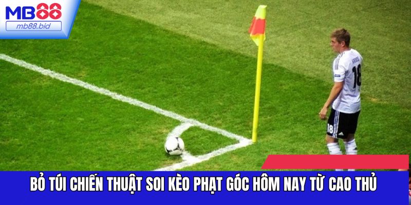 Bỏ túi chiến thuật soi kèo phạt góc hôm nay từ cao thủ