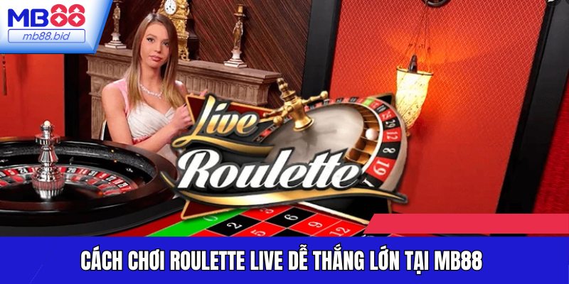 Dùng mẹo chơi Roulette Live thắng lớn để thắng lớn dễ dàng