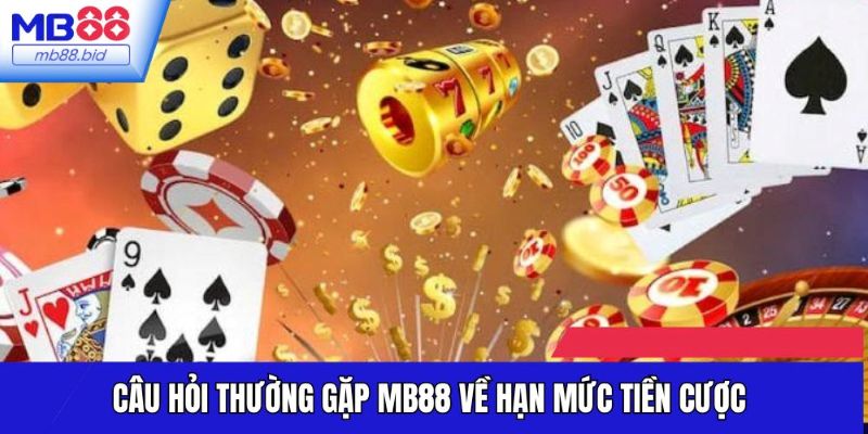 Câu hỏi thường gặp MB88 về hạn mức tiền cược