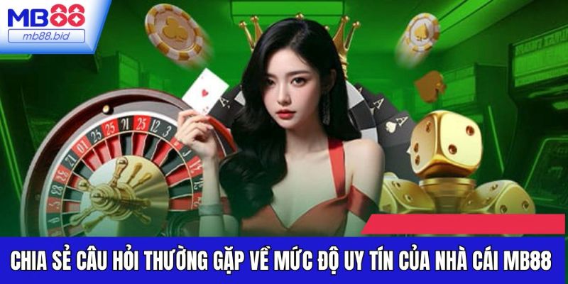 Chia sẻ câu hỏi thường gặp về mức độ uy tín của nhà cái MB88