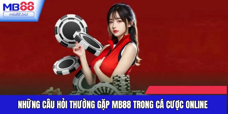 Những câu hỏi thường gặp MB88 trong cá cược online
