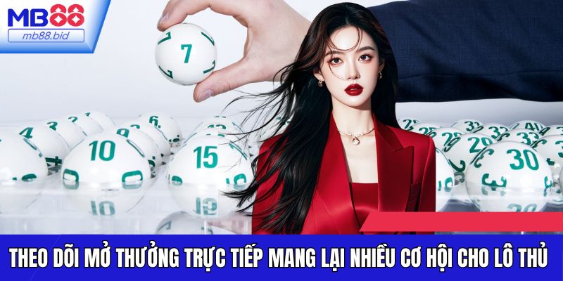Theo dõi mở thưởng trực tiếp mang lại nhiều cơ hội cho lô thủ