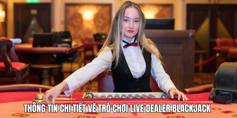 Thông tin chi tiết về trò chơi live dealer Blackjack