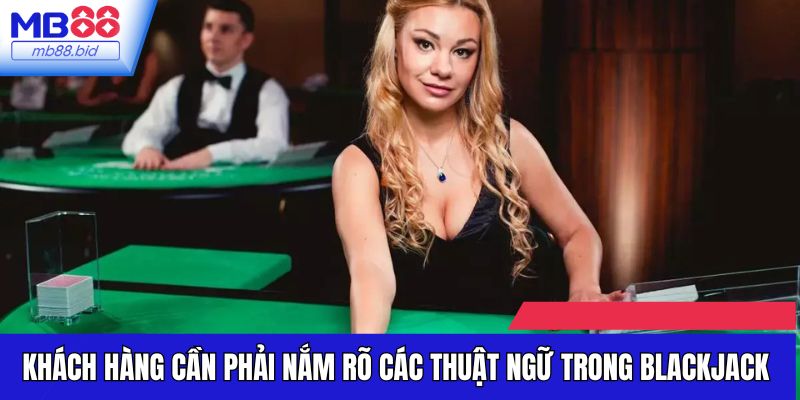 Khách hàng cần phải nắm rõ các thuật ngữ trong Blackjack