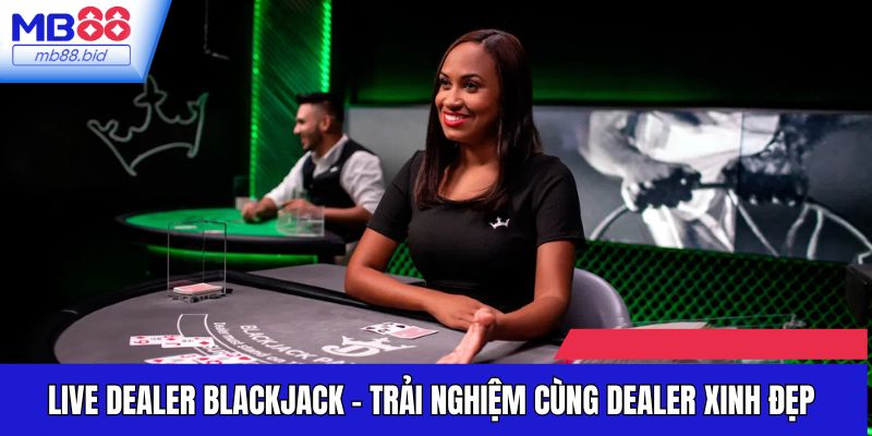 Live Dealer Blackjack - Trải Nghiệm Cùng Dealer Xinh Đẹp