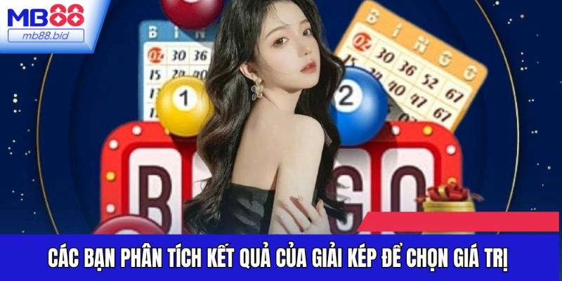 Các bạn phân tích kết quả của giải kép để chọn giá trị