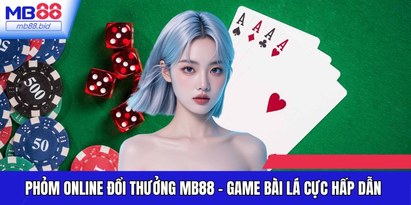 Phỏm Online Đổi Thưởng MB88 - Game Bài Lá Cực Hấp Dẫn