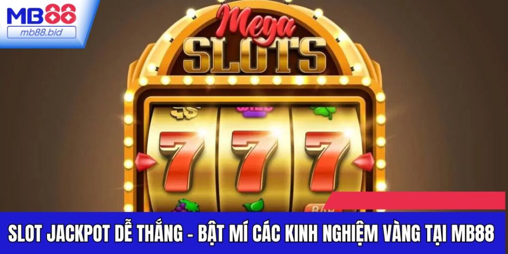 Slot Jackpot Dễ Thắng - Bật Mí Các Kinh Nghiệm Vàng Tại Mb88