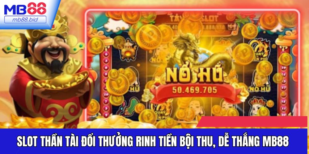 Slot Thần Tài Đổi Thưởng Rinh Tiền Bội Thu, Dễ Thắng MB88