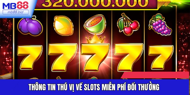 Thông tin thú vị về Slots miễn phí đổi thưởng