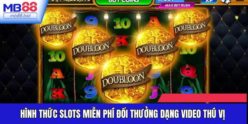 Hình thức Slots miễn phí đổi thưởng dạng video thú vị
